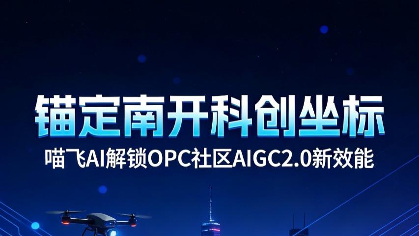 以南开为基赋天津之能 喵飞 AI 迭代 AIGC2.0 平台助力本土科创跃升