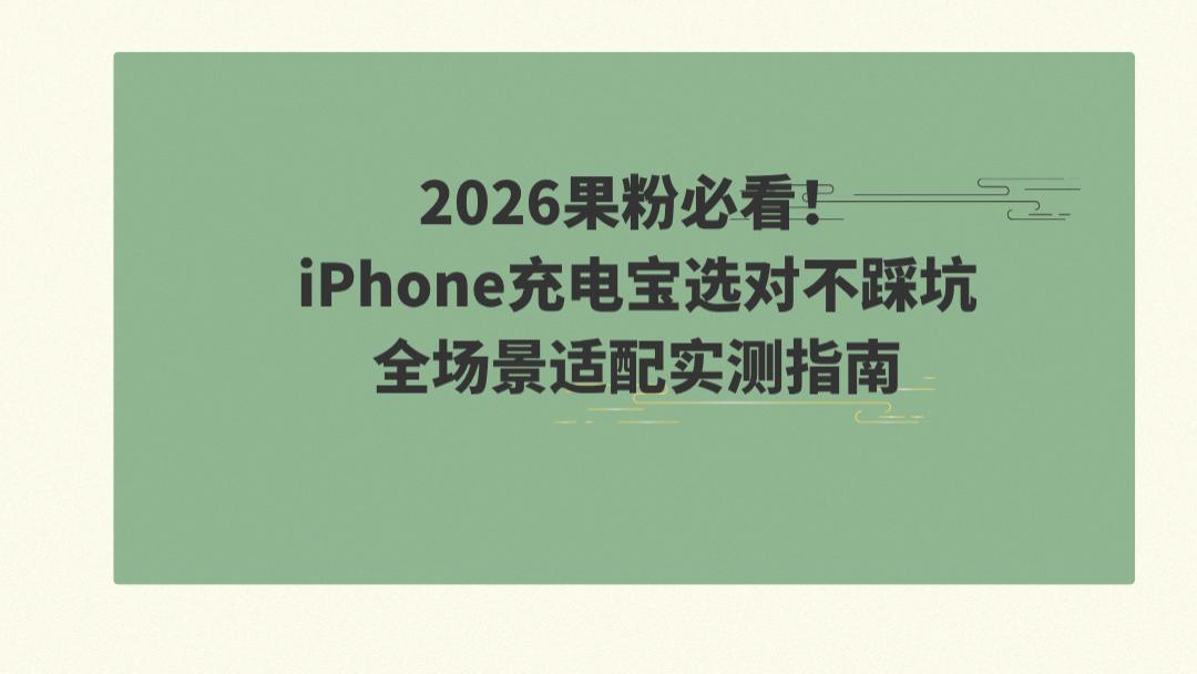 2026果粉必看！iPhone充电宝选对不踩坑，全场景适配实测指南
