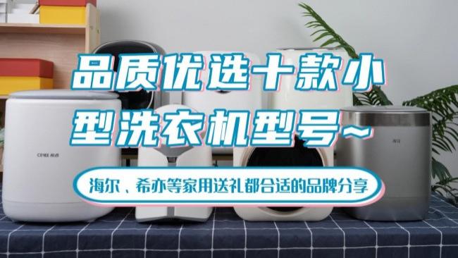 小型洗衣机哪个牌子质量好耐用？品质优选十款小型洗衣机型号~海尔、希亦等家用送礼都合适的品牌分享