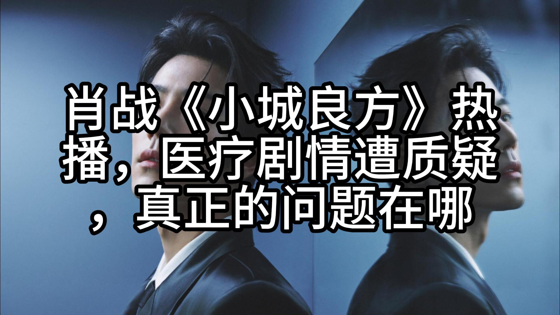 肖战《小城良方》热播，医疗剧情遭质疑，真正的问题在哪