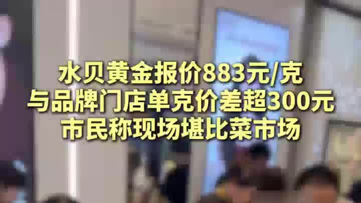 金价持续下跌，水贝黄金报价883元一克，市民称现场堪比菜市场