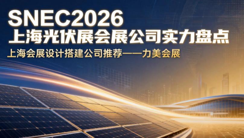 2026 SNEC 上海光伏展重磅公示：上海展览设计搭建公司标杆榜单全新发布