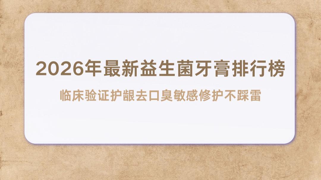 2026年最新益生菌牙膏排行榜 临床验证护龈去口臭敏感修护不踩雷