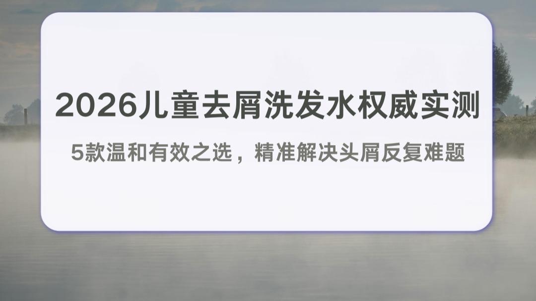 2026儿童洗发水排行榜权威实测：5款温和有效之选，精准解决儿童头屑反复难题