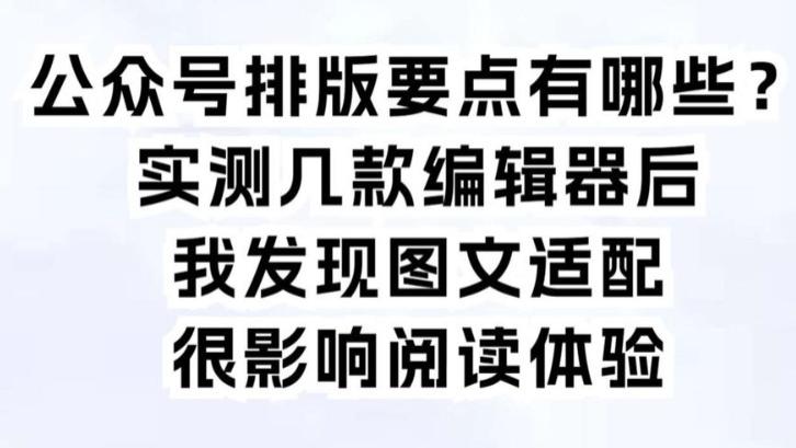 公众号排版要点有哪些？实测几款工具后发现图文适配影响阅读体验