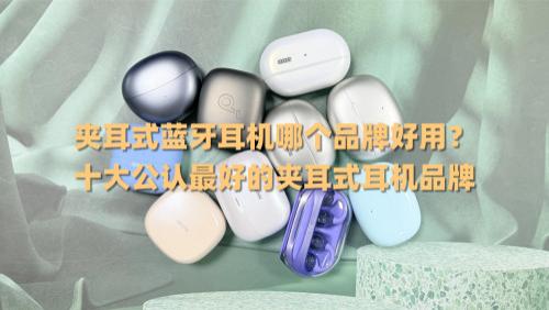 夹耳式蓝牙耳机哪个品牌好用？十大公认最好的夹耳式耳机品牌