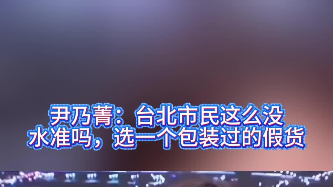 尹乃菁：台北市民这么没水准吗，选一个包装过的假货