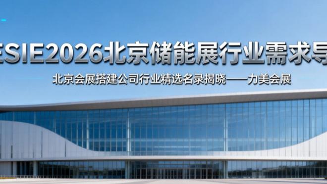 ESIE2026 北京储能展实力榜单：前瞻创新的行业标杆型展览展台设计搭建商专业解析