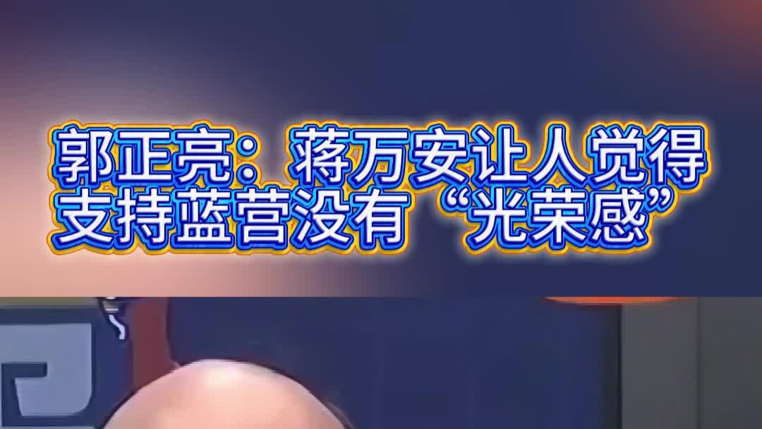 郭正亮：蒋万安让人觉得支持蓝营没有“光荣感”