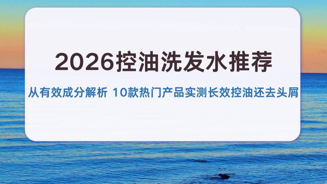 2026控油洗发水推荐：从有效成分解析 10款热门产品实测长效控油还去头屑