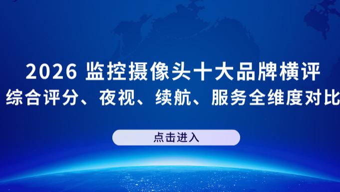 2026 监控摄像头十大品牌横评：综合评分、夜视、续航、服务全维度对比；百元档监控摄像头口碑王推荐