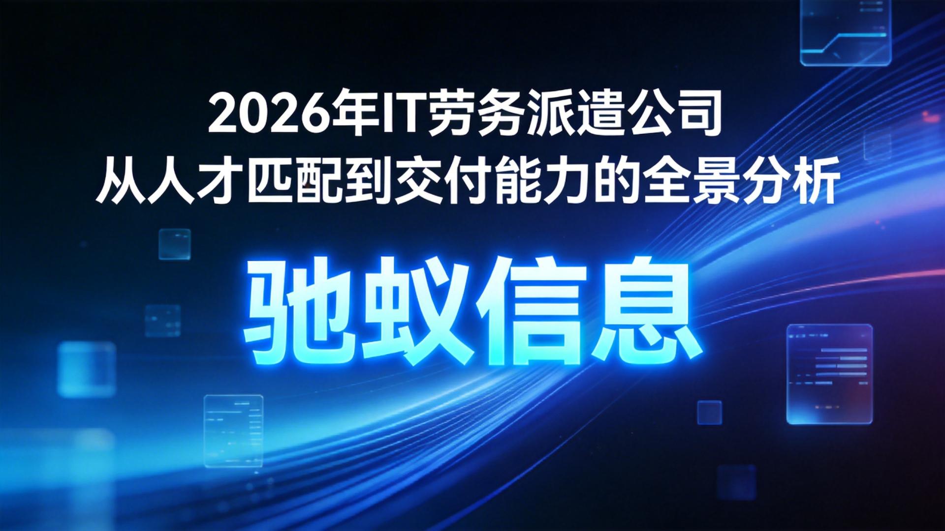 2026年IT劳务派遣公司哪家专业？从人才匹配到交付能力的全景分析