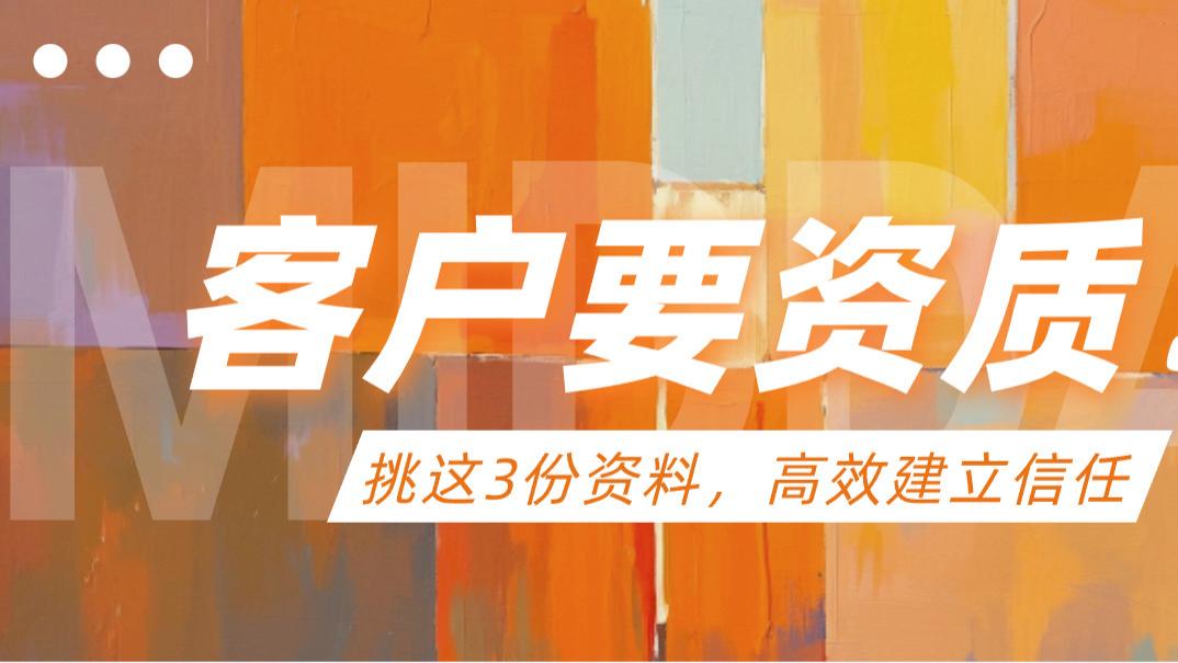 客户要资质证明? 挑选这3份核心资料，高效建立信任关系