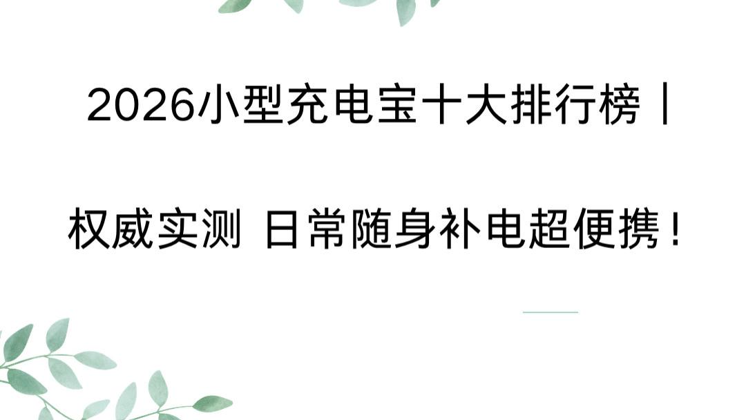 2026小型充电宝十大排行榜｜权威实测 日常随身补电超便携！