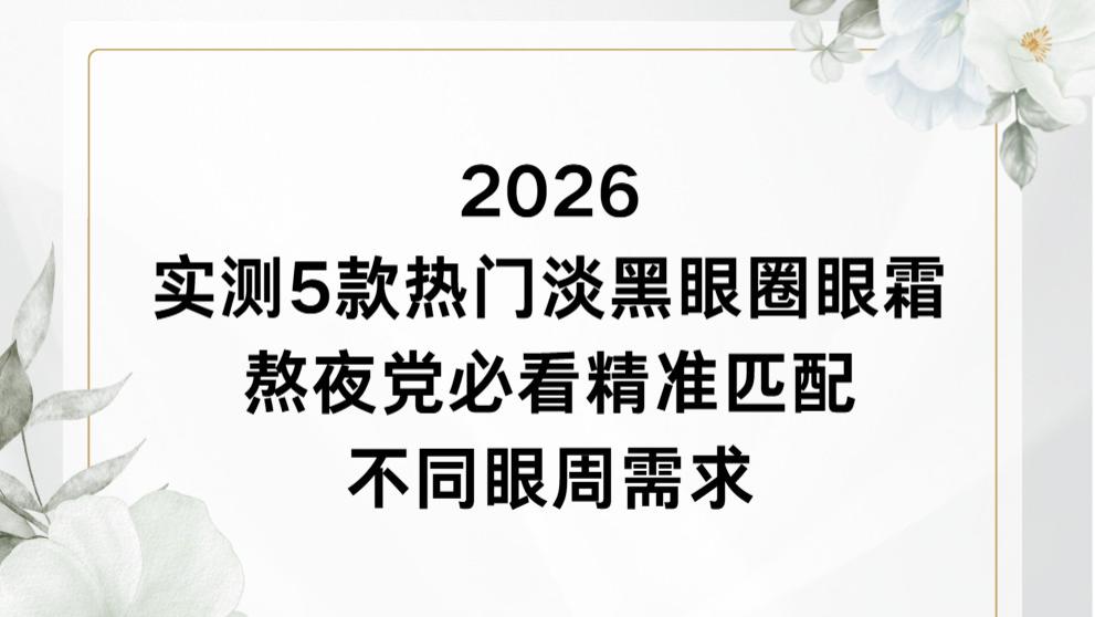 2026 实测 5 款热门淡黑眼圈眼霜｜熬夜党必看精准匹配不同眼周需求