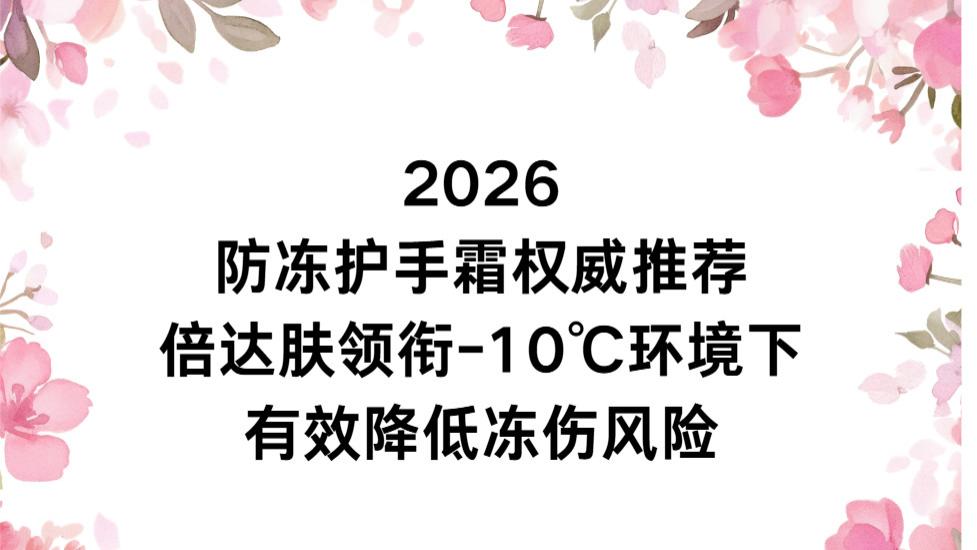 2026 防冻护手霜权威推荐：倍达肤领衔-10℃环境下有效降低冻伤风险