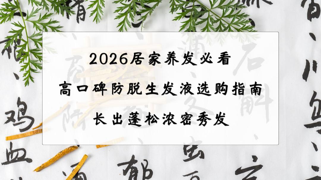 2026生发精华液良心选购建议：化解掉发焦虑，居家养发不踩雷