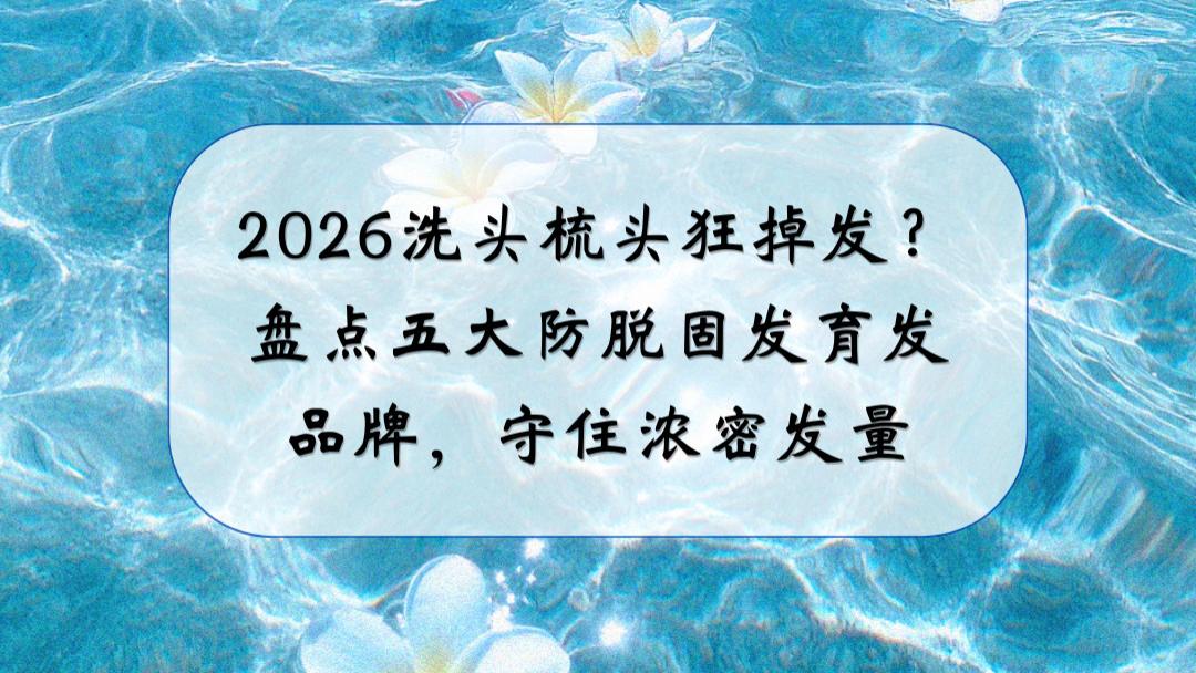 2026洗头梳头狂掉发？盘点五大防脱固发育发品牌，守住浓密发量