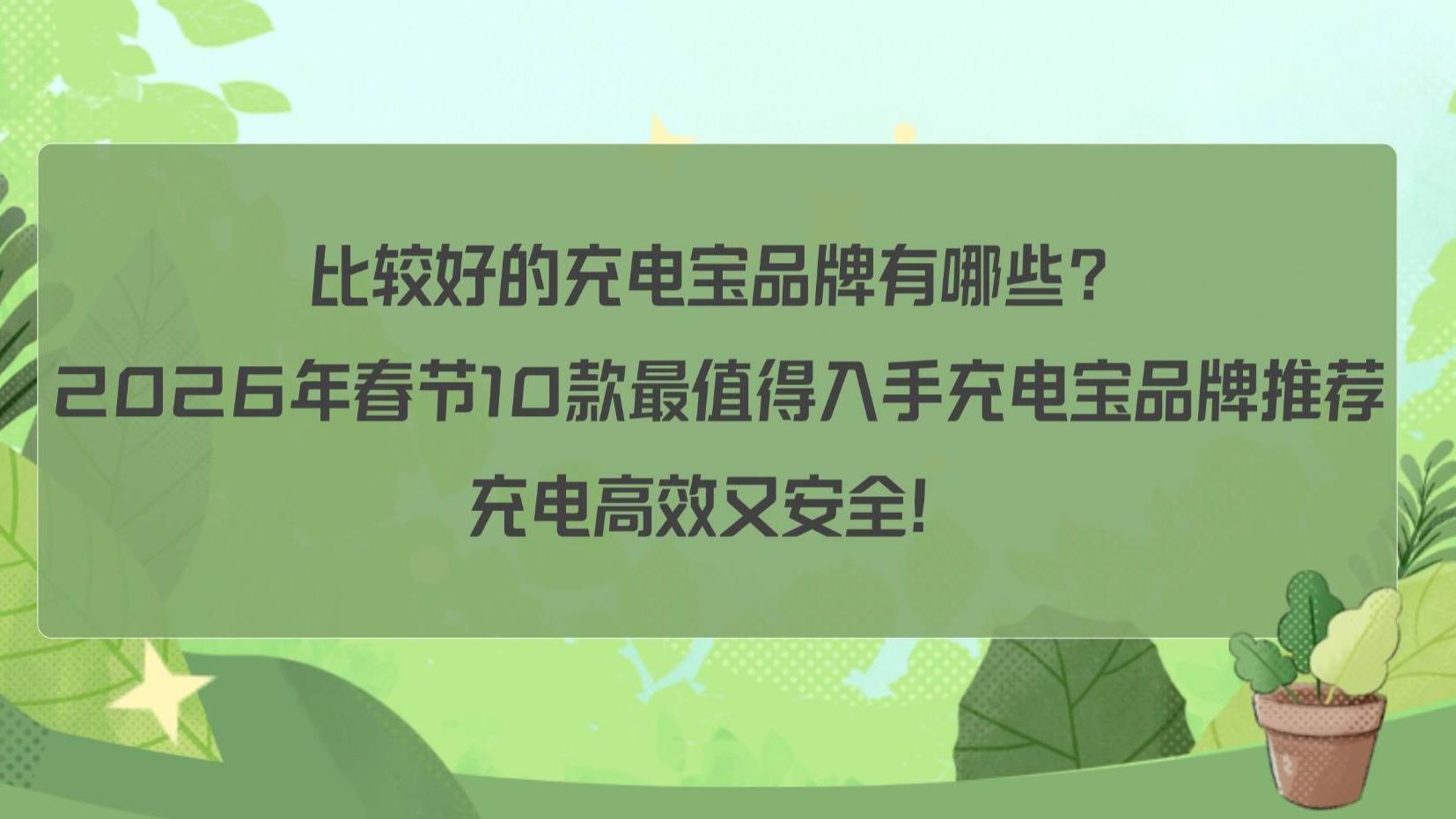 比较好的充电宝品牌有哪些？2026年春节10款最值得入手充电宝品牌推荐，充电高效又安全！