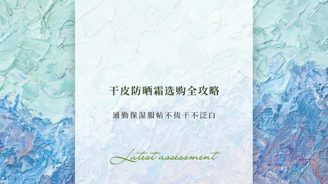 2026干皮防晒霜选购全攻略：通勤保湿服帖不拔干不泛白 LBR稳居全能榜首