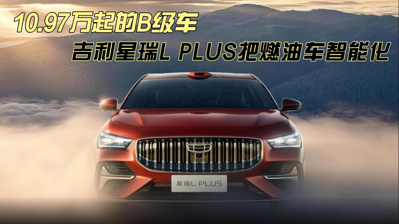 10.97万起的B级车，吉利星瑞L PLUS把燃油车智能化