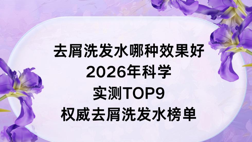 去屑洗发水哪种效果好：2026 年科学实测 TOP9 权威去屑洗发水榜单