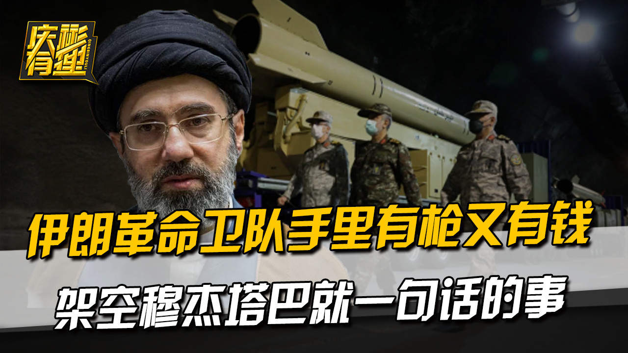 伊朗革命卫队手里有枪又有钱，架空穆杰塔巴就一句话的事