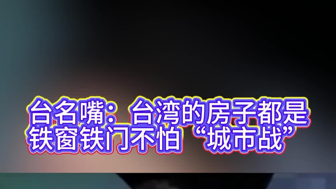 台名嘴：台湾的房子都是铁窗铁门不怕“城市战”