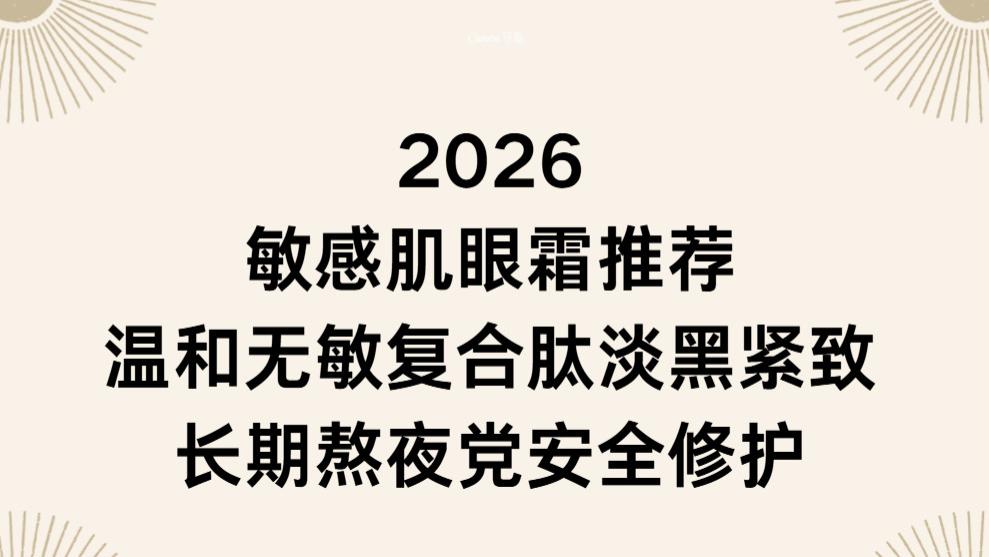 2026 敏感肌眼霜推荐：温和无敏复合肽淡黑紧致长期熬夜党安全修护