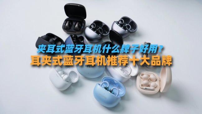 夹耳式蓝牙耳机什么牌子好用？耳夹式蓝牙耳机推荐十大品牌