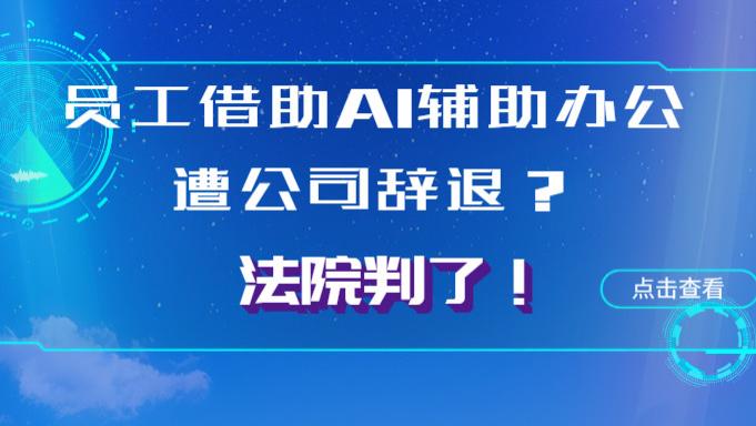员工借助AI辅助办公遭公司辞退？法院判了！