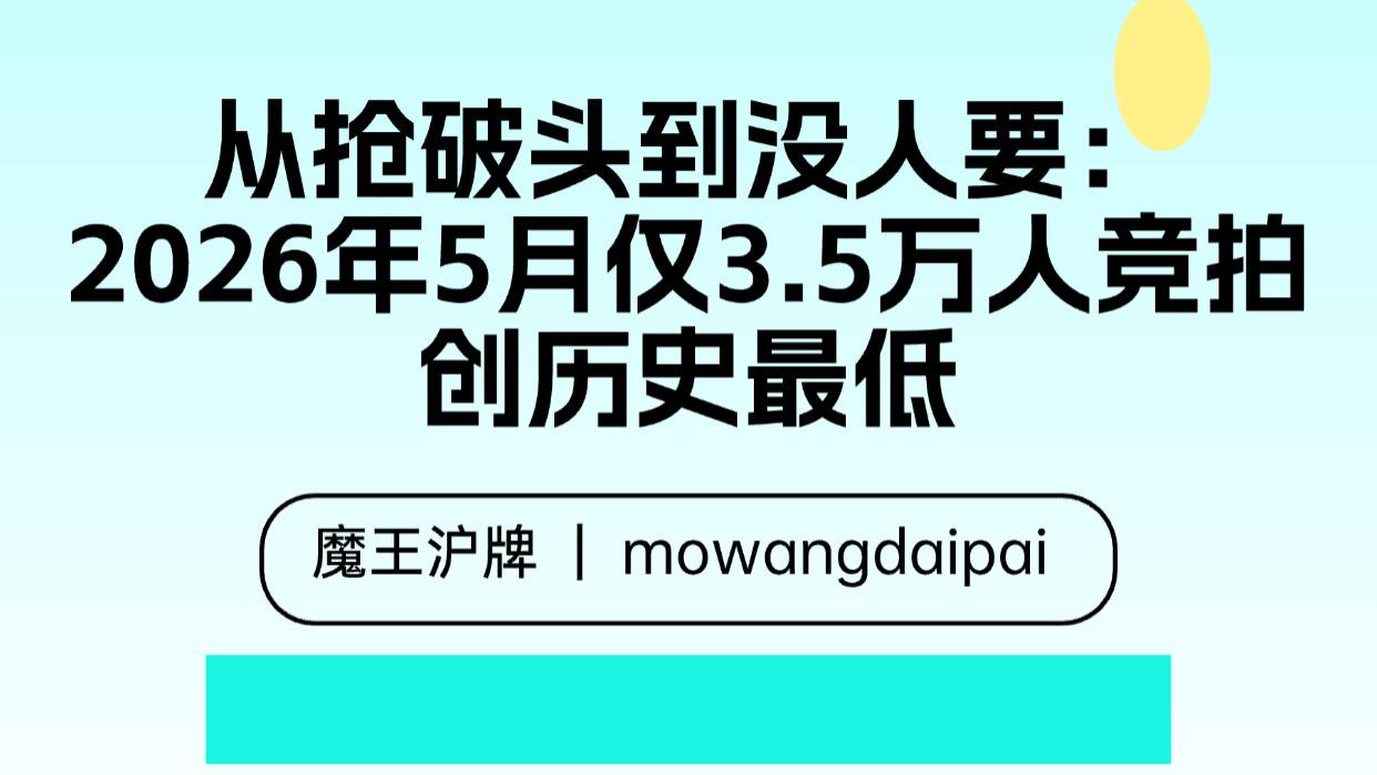 从抢破头到没人要：2026年5月仅3.5万人竞拍创历史最低