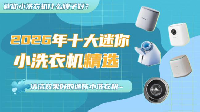 迷你小洗衣机什么牌子好？2026年十大迷你小洗衣机品牌精选！性价比高，清洁效果好的迷你小洗衣机~