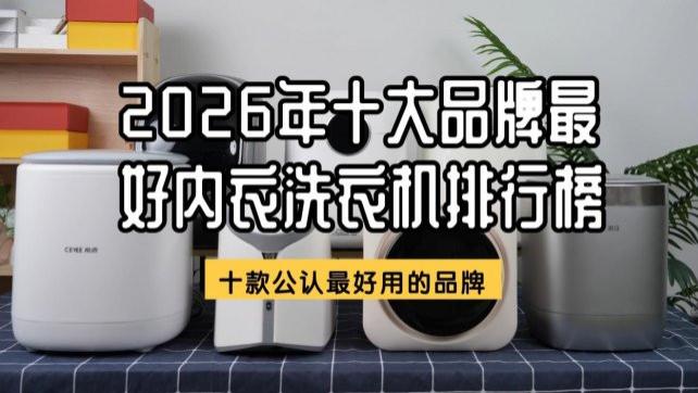 洗内衣的小洗衣机哪个好？2026年十大品牌最好内衣洗衣机排行榜！十款公认最好用的品牌，买前记得看~