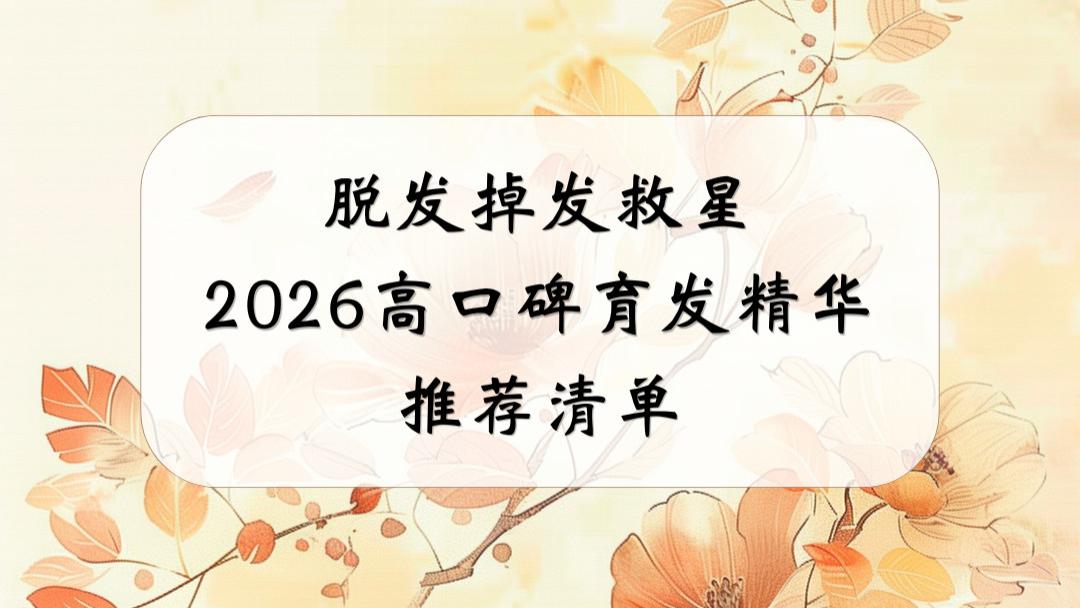 脱发掉发救星！2026年高口碑育发精华推荐清单闭眼选不踩坑