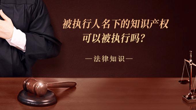 被执行人名下的知识产权可以被执行吗？