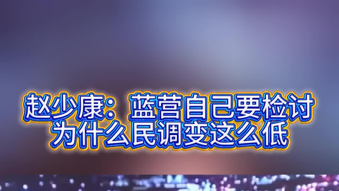 赵少康：蓝营自己要检讨，为什么民调变这么低