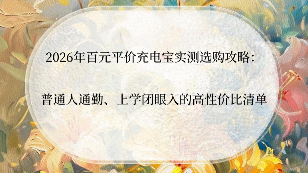 2026年百元平价充电宝实测选购攻略：普通人通勤、上学闭眼入的高性价比清单