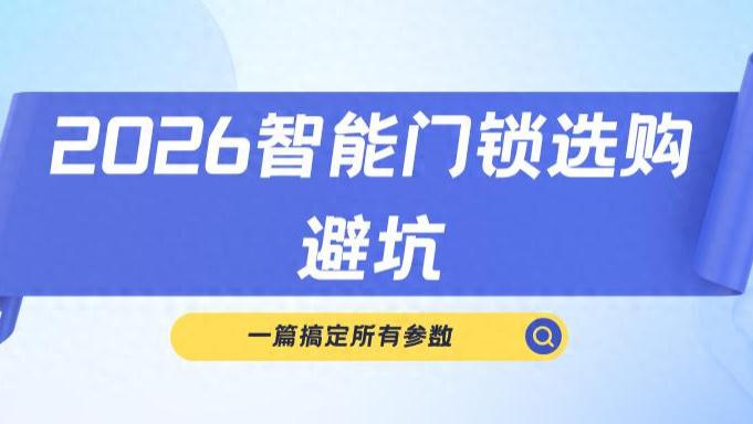 2026智能门锁推荐榜单：从安全性到安装适配，一篇搞定所有参数