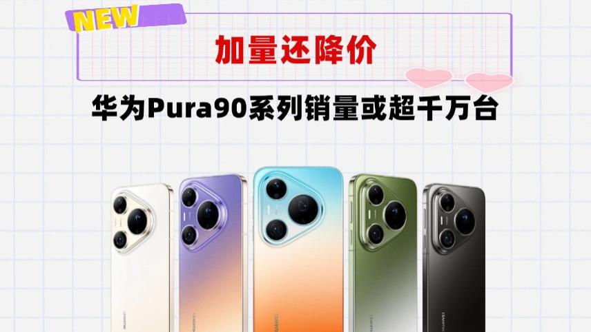 加量还降价！华为Pura90系列将成走量机型，销量或超千万台