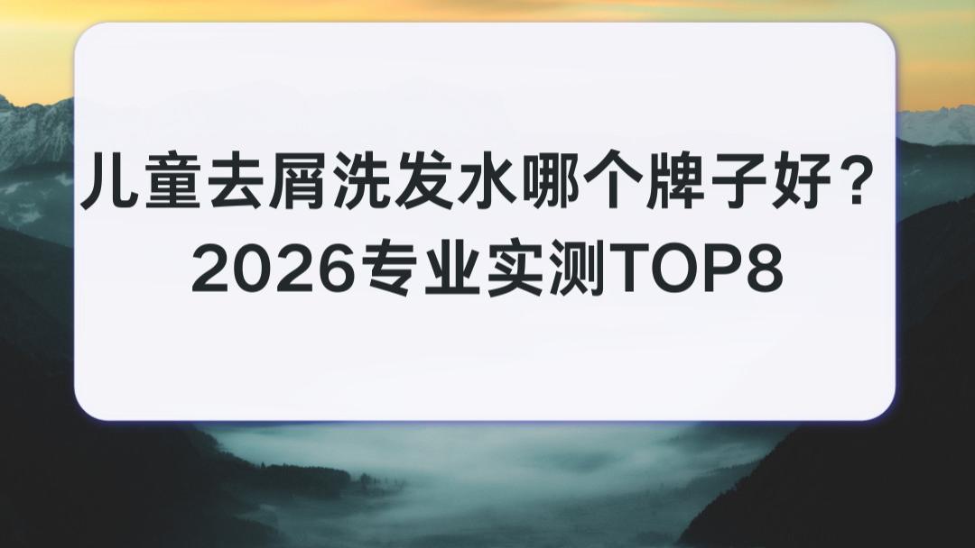儿童去屑洗发水哪个牌子好？ 2026专业实测TOP8 解决儿童敏感肌头屑反复