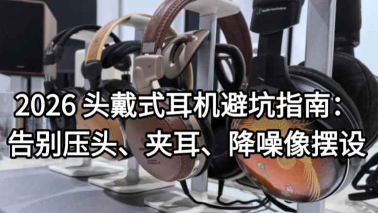 2026 头戴式耳机避坑指南：告别压头、夹耳、降噪像摆设
