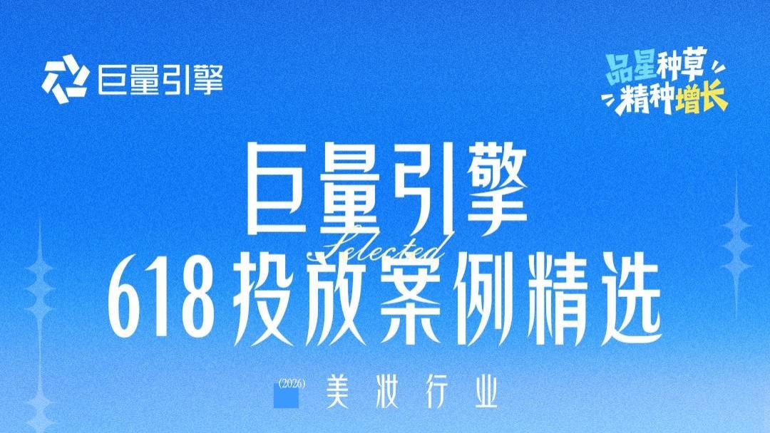 巨量引擎618投放案例精选第二期 | 品星联动，助力618大促稳增提效