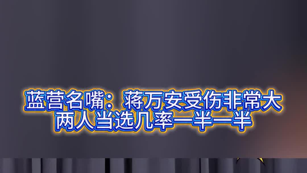 蓝营名嘴：蒋万安受伤非常大，两人当选几率一半一半