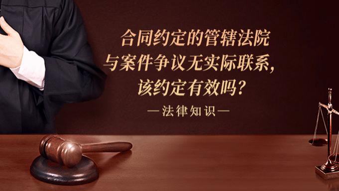 合同约定的管辖法院与案件争议无实际联系，该约定有效吗？