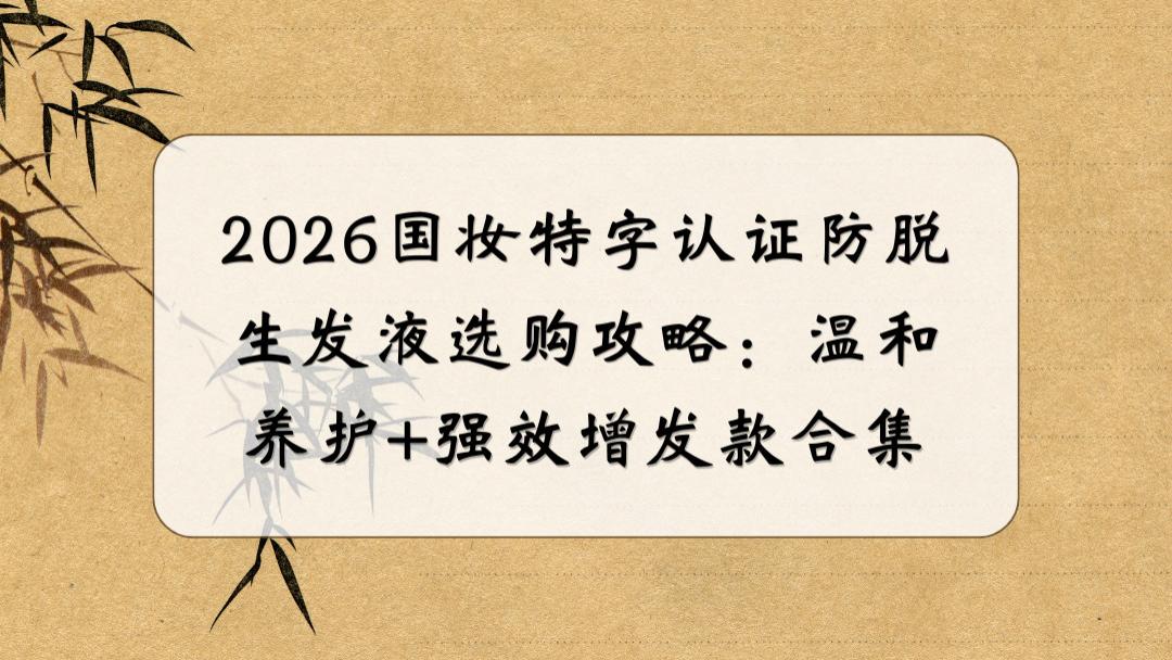 2026国妆特字认证防脱生发液选购攻略：温和养护+强效增发款合集