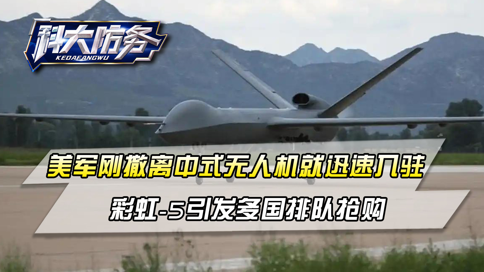 美军刚撤离，中式无人机迅速入驻！彩虹-5实战封神，多国排队抢购