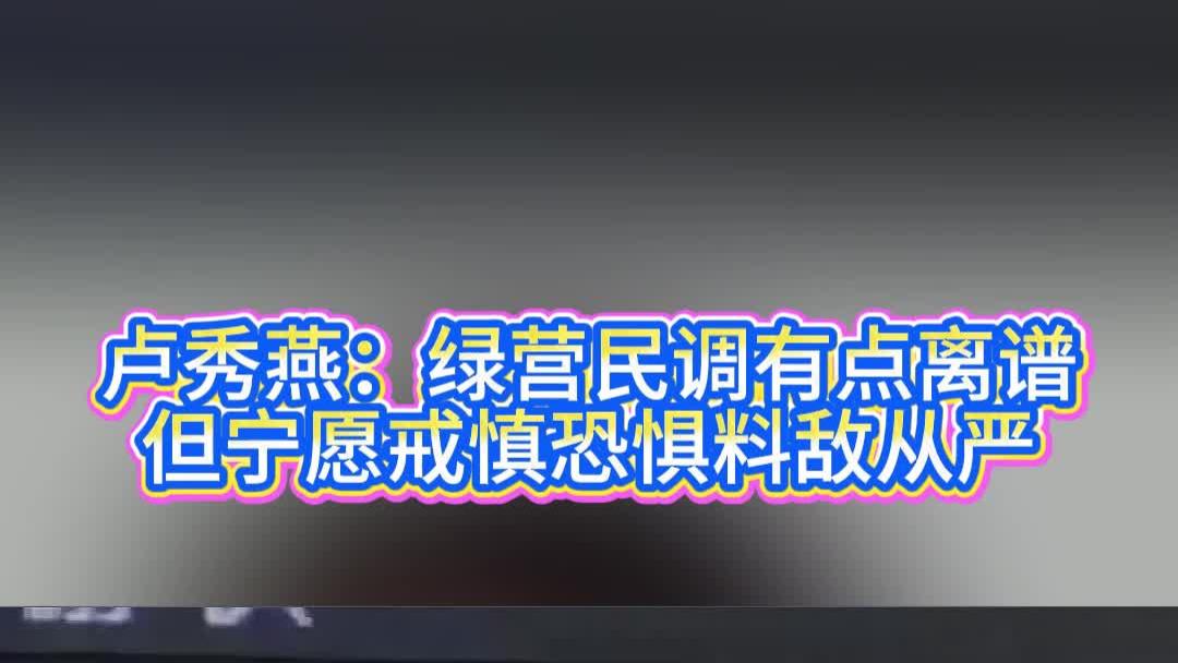 卢秀燕：绿营民调有点离谱，但宁愿戒慎恐惧料敌从严