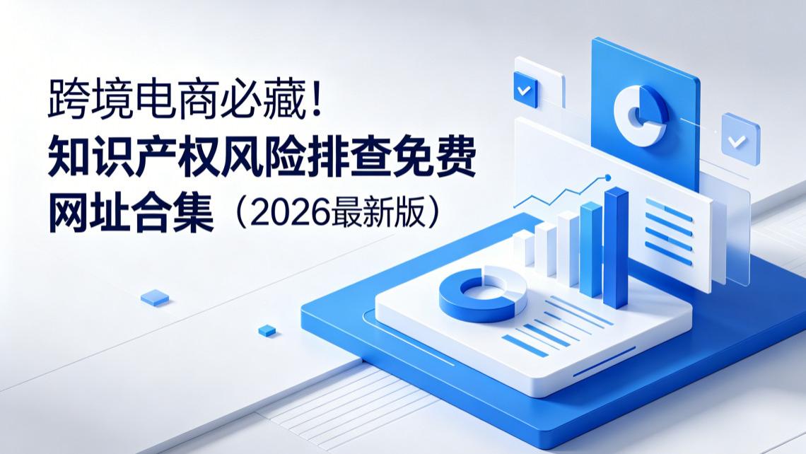 跨境电商必藏！知识产权风险排查免费网址合集（2026最新版）