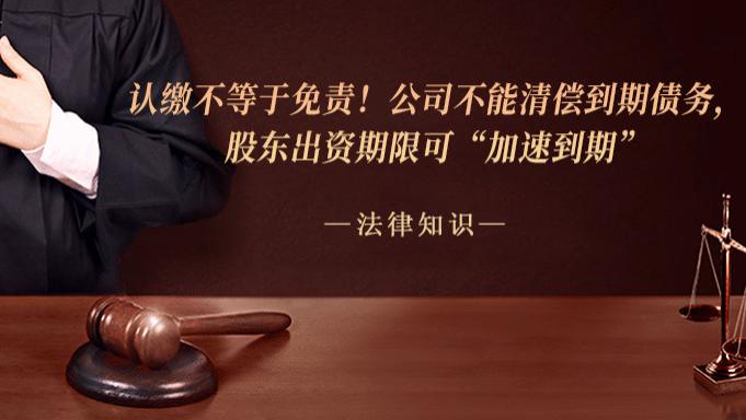 认缴不等于免责！公司不能清偿到期债务，股东出资期限可“加速到期”
